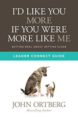 I'd Like You More If You Were More Like Me Leader Connect Guide: Getting Real About Getting Close