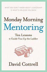 Monday Morning Mentoring: Ten Lessons to Guide You Up the Ladder by Cottrell, David