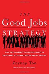The Good Jobs Strategy: How the Smartest Companies Invest in Employees to Lower Costs and Boost Profits by Ton, Zeynep