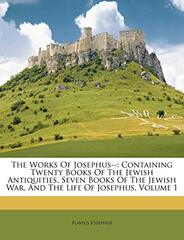 The Works Of Josephus--: Containing Twenty Books Of The Jewish Antiquities, Seven Books Of The Jewish War, And The Life Of Josephus, Volume 1