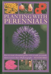 Planting With Perennials: How to Create a Beautiful Garden With Versatile Perennials, Shown in More Than 100 Photographs